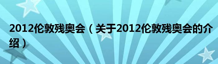 2012伦敦残奥会（关于2012伦敦残奥会的介绍）