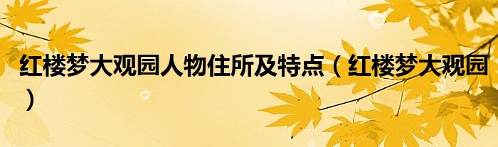 红楼梦大观园人物住所及特点（红楼梦大观园）