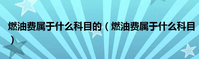 燃油费属于什么科目的（燃油费属于什么科目）