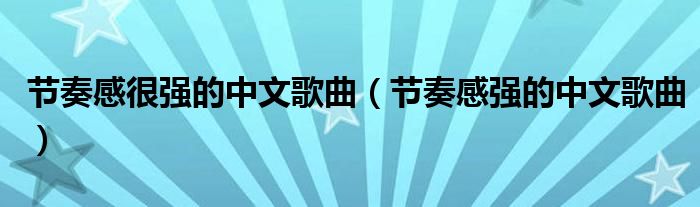 节奏感很强的中文歌曲（节奏感强的中文歌曲）