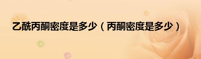 乙酰丙酮密度是多少（丙酮密度是多少）