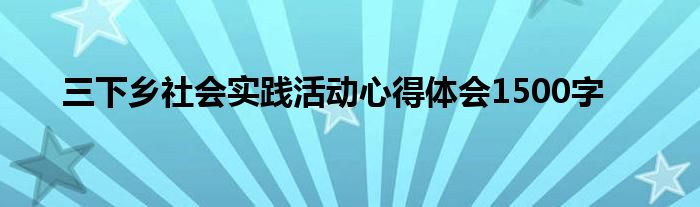 三下乡社会实践活动心得体会1500字
