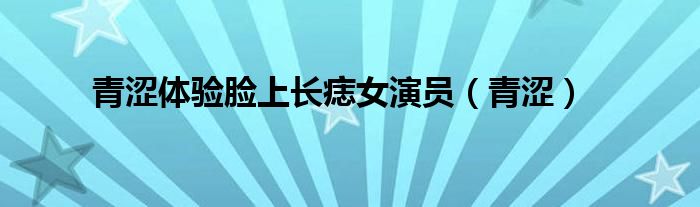 青涩体验脸上长痣女演员（青涩）