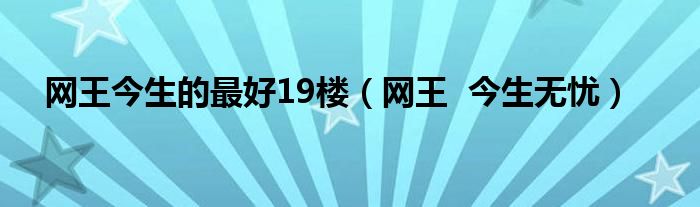 网王今生的最好19楼（网王 今生无忧）