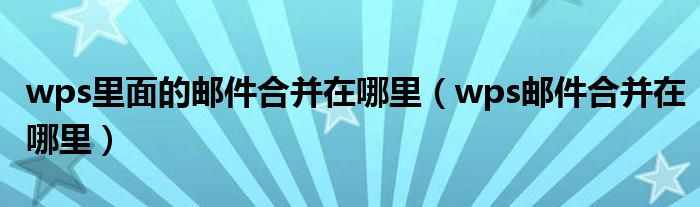 wps里面的邮件合并在哪里（wps邮件合并在哪里）
