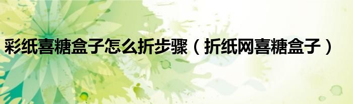 彩纸喜糖盒子怎么折步骤（折纸网喜糖盒子）