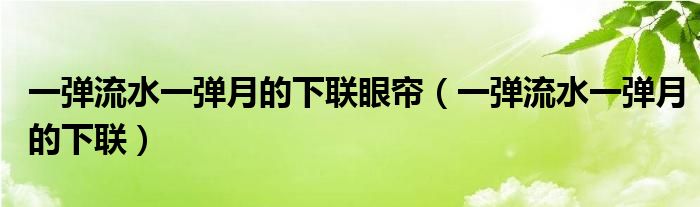 一弹流水一弹月的下联眼帘（一弹流水一弹月的下联）