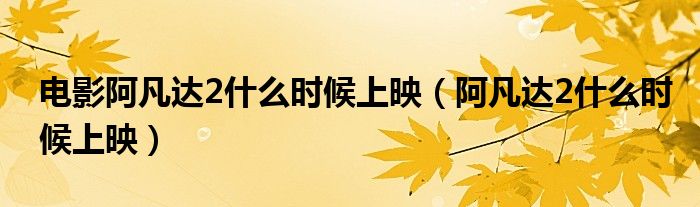 电影阿凡达2什么时候上映（阿凡达2什么时候上映）