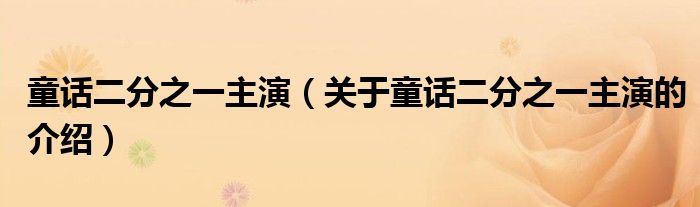 童话二分之一主演（关于童话二分之一主演的介绍）