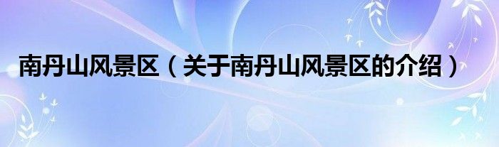 南丹山风景区（关于南丹山风景区的介绍）