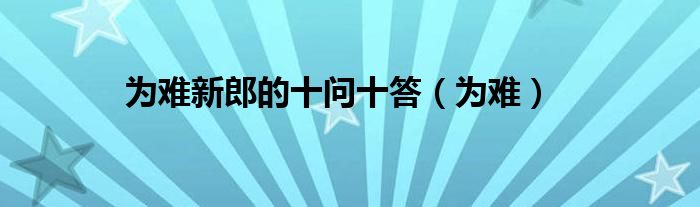 为难新郎的十问十答（为难）