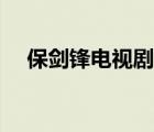 保剑锋电视剧全集（保剑锋最新电视剧）