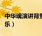 中华魂演讲背景音乐视频（中华魂演讲背景音乐）