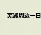 芜湖周边一日游推荐（芜湖周边一日游）