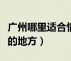 广州哪里适合情侣去的地方（广州适合情侣去的地方）