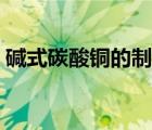 碱式碳酸铜的制备化学方程式（碱式碳酸铜）