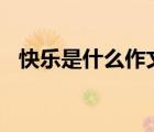 快乐是什么作文600字（快乐是什么作文）