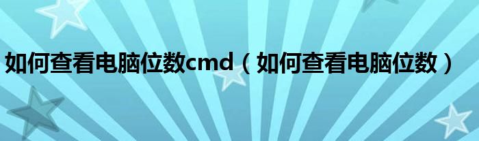 如何查看电脑位数cmd（如何查看电脑位数）