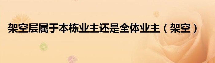 架空层属于本栋业主还是全体业主（架空）
