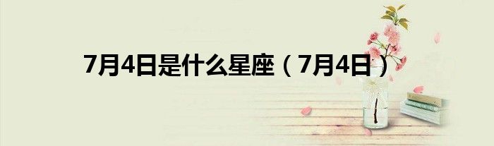 7月4日是什么星座（7月4日）