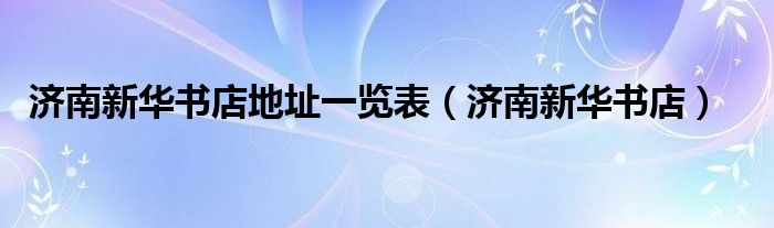 济南新华书店地址一览表（济南新华书店）