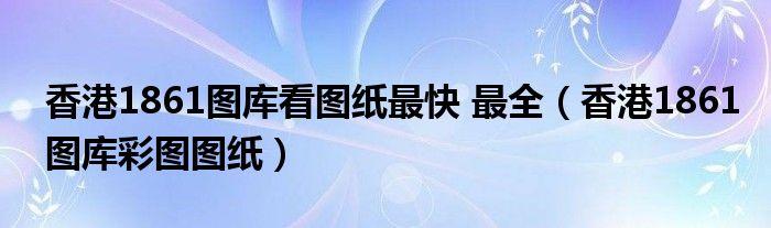 香港1861图库看图纸最快 最全（香港1861图库彩图图纸）