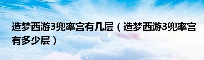 造梦西游3兜率宫有几层（造梦西游3兜率宫有多少层）
