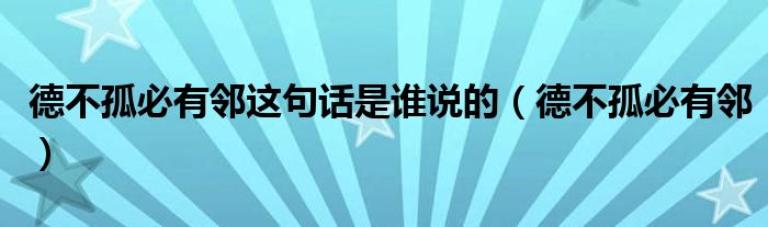 德不孤必有邻这句话是谁说的（德不孤必有邻）