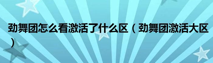 劲舞团怎么看激活了什么区（劲舞团激活大区）