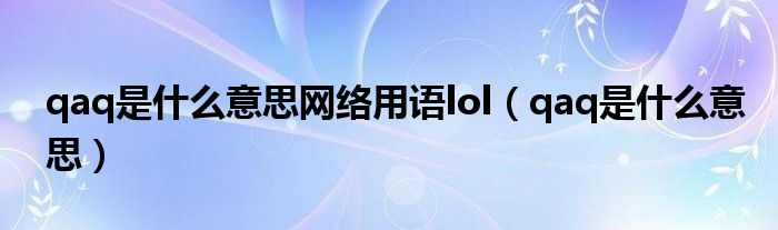 qaq是什么意思网络用语lol（qaq是什么意思）