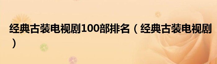 经典古装电视剧100部排名（经典古装电视剧）