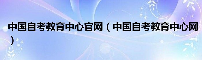 中国自考教育中心官网（中国自考教育中心网）