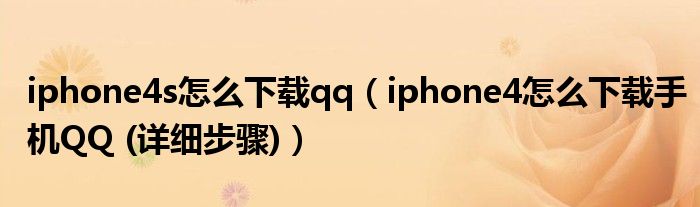 iphone4s怎么下载qq（iphone4怎么下载手机QQ (详细步骤)）