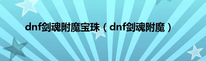 dnf剑魂附魔宝珠（dnf剑魂附魔）