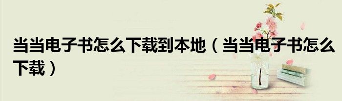 当当电子书怎么下载到本地（当当电子书怎么下载）