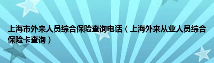 上海市外来人员综合保险查询电话（上海外来从业人员综合保险卡查询）