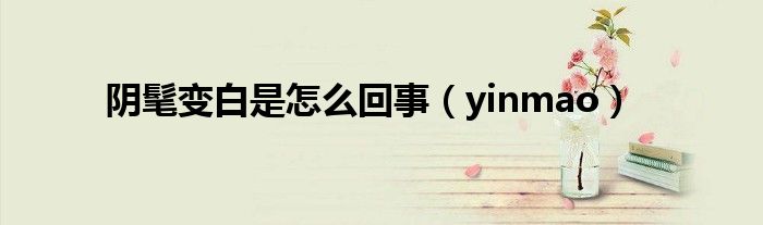 阴髦变白是怎么回事（yinmao）