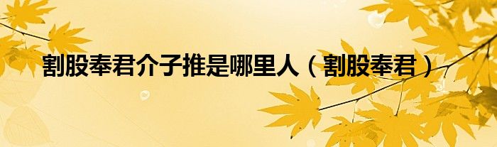 割股奉君介子推是哪里人（割股奉君）