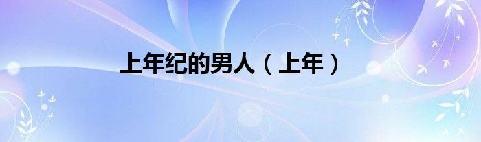 上年纪的男人（上年）