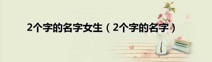 2个字的名字女生（2个字的名字）