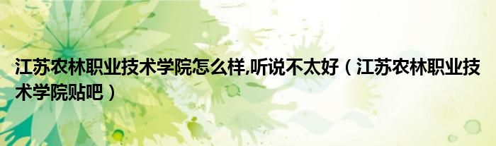 江苏农林职业技术学院怎么样,听说不太好（江苏农林职业技术学院贴吧）