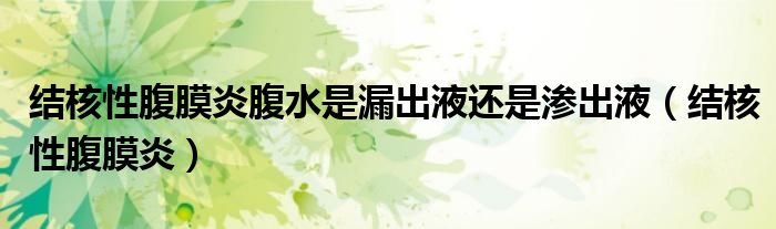 结核性腹膜炎腹水是漏出液还是渗出液（结核性腹膜炎）