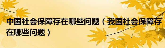 中国社会保障存在哪些问题（我国社会保障存在哪些问题）