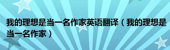 我的理想是当一名作家英语翻译（我的理想是当一名作家）
