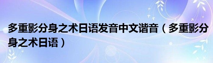 多重影分身之术日语发音中文谐音（多重影分身之术日语）