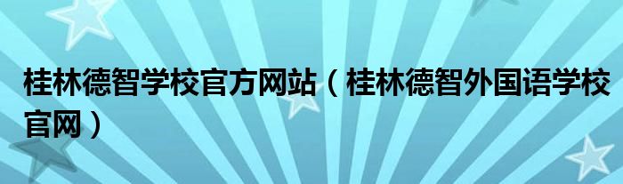 桂林德智学校官方网站（桂林德智外国语学校官网）