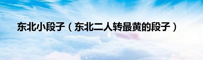 东北小段子（东北二人转最黄的段子）