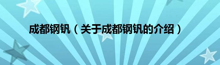 成都钢钒（关于成都钢钒的介绍）