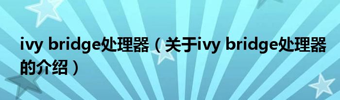 ivy bridge处理器（关于ivy bridge处理器的介绍）