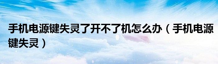 手机电源键失灵了开不了机怎么办（手机电源键失灵）